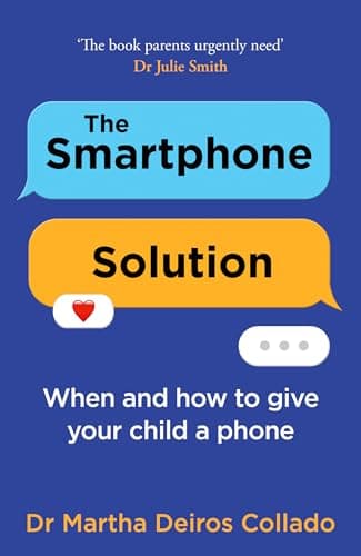 The Smartphone Solution: When and how to give your child a phone from The Sunday Times bestselling author and clinical psychologist Dr Martha Deiros Collado