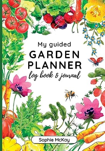 My Guided Garden Planner Log Book and Journal: The Gardener's Year-Round Companion for Planning, Tracking, and Celebrating Garden Life (Sophie McKay's Easy and Effective Gardening Series)