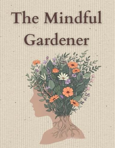 The Mindful Gardener: Garden Journal & Planner for Women | A Monthly Gardening Log Book with Reflections, Inspiration, Mindfulness Exercises & Planting Plans